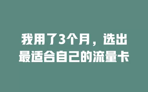 我用了3个月，选出最适合自己的流量卡