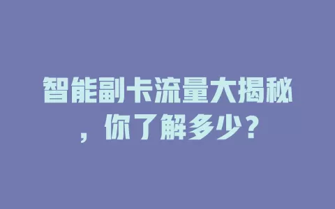 智能副卡流量大揭秘，你了解多少？