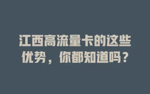 江西高流量卡的这些优势，你都知道吗？