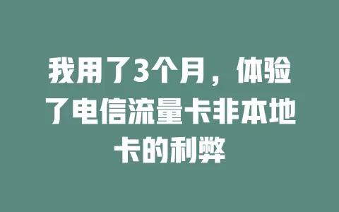 我用了3个月，体验了电信流量卡非本地卡的利弊