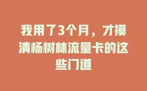 我用了3个月，才摸清杨树林流量卡的这些门道