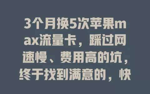 3个月换5次苹果max流量卡，踩过网速慢、费用高的坑，终于找到满意的，快来看我咋选的！