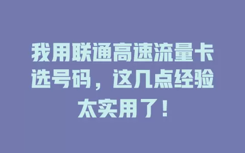 我用联通高速流量卡选号码，这几点经验太实用了！
