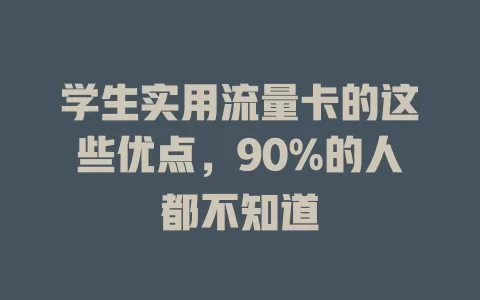 学生实用流量卡的这些优点，90%的人都不知道