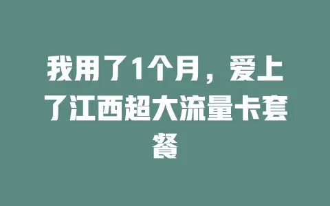 我用了1个月，爱上了江西超大流量卡套餐