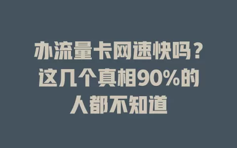 办流量卡网速快吗？这几个真相90%的人都不知道