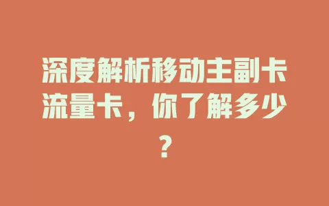 深度解析移动主副卡流量卡，你了解多少？