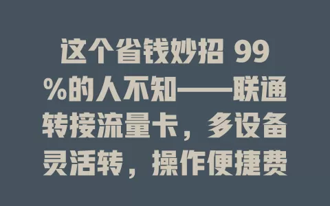 这个省钱妙招 99%的人不知——联通转接流量卡，多设备灵活转，操作便捷费用省，兼容性好助你掌控流量开支