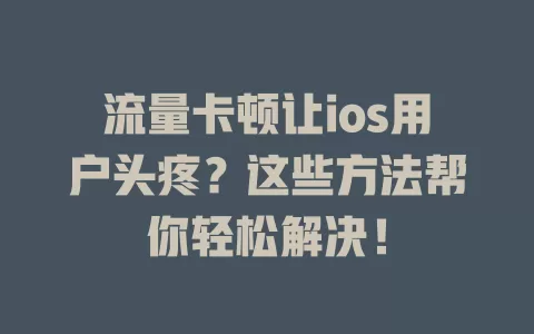 流量卡顿让ios用户头疼？这些方法帮你轻松解决！