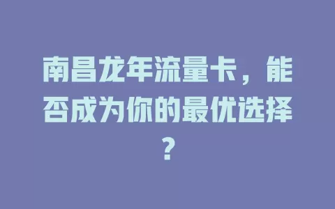 南昌龙年流量卡，能否成为你的最优选择？