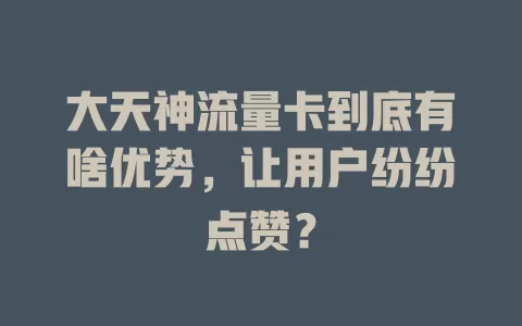 大天神流量卡到底有啥优势，让用户纷纷点赞？