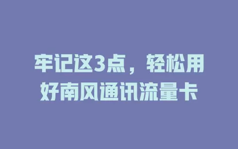牢记这3点，轻松用好南风通讯流量卡
