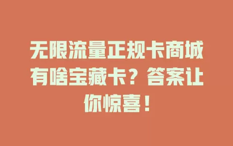 无限流量正规卡商城有啥宝藏卡？答案让你惊喜！