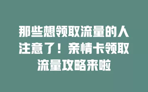 那些想领取流量的人注意了！亲情卡领取流量攻略来啦