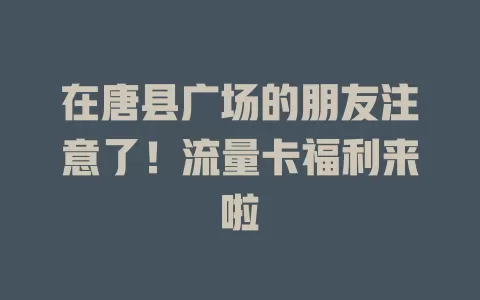 在唐县广场的朋友注意了！流量卡福利来啦