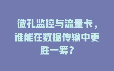 微孔监控与流量卡，谁能在数据传输中更胜一筹？