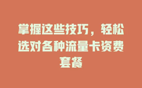 掌握这些技巧，轻松选对各种流量卡资费套餐