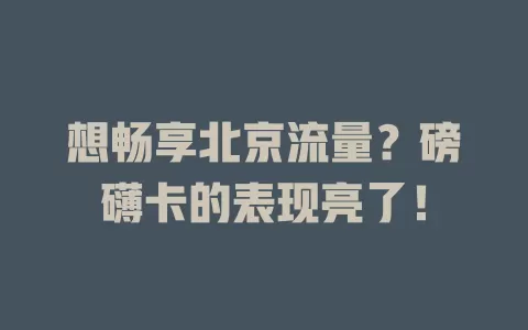 想畅享北京流量？磅礴卡的表现亮了！