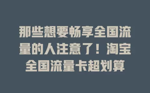 那些想要畅享全国流量的人注意了！淘宝全国流量卡超划算