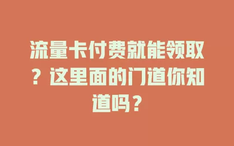 流量卡付费就能领取？这里面的门道你知道吗？