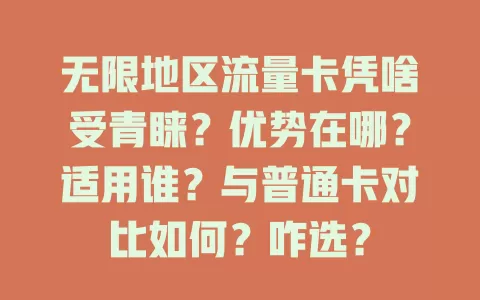 无限地区流量卡凭啥受青睐？优势在哪？适用谁？与普通卡对比如何？咋选？