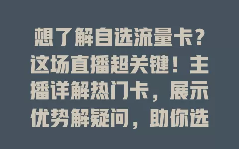 想了解自选流量卡？这场直播超关键！主播详解热门卡，展示优势解疑问，助你选到适合的流量卡，告别烦恼开启畅快网络生活