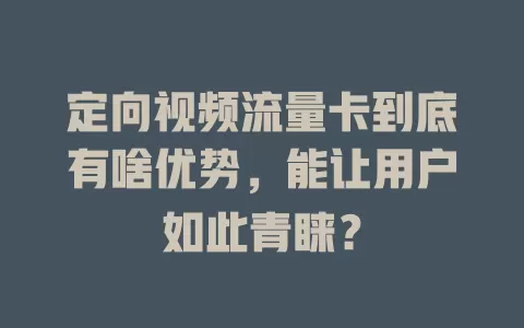 定向视频流量卡到底有啥优势，能让用户如此青睐？