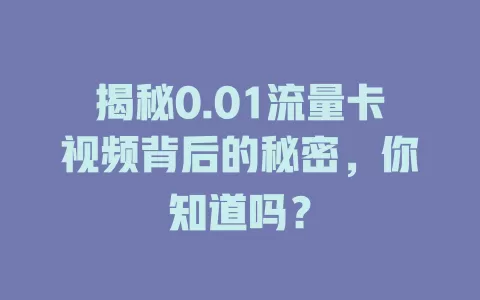 揭秘0.01流量卡视频背后的秘密，你知道吗？