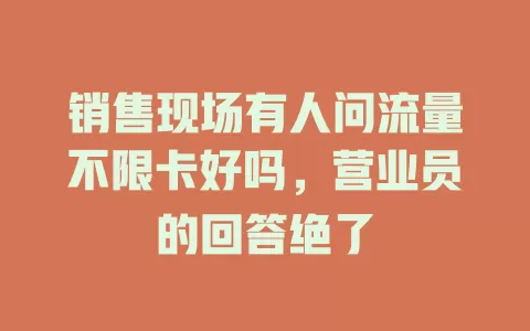 销售现场有人问流量不限卡好吗，营业员的回答绝了