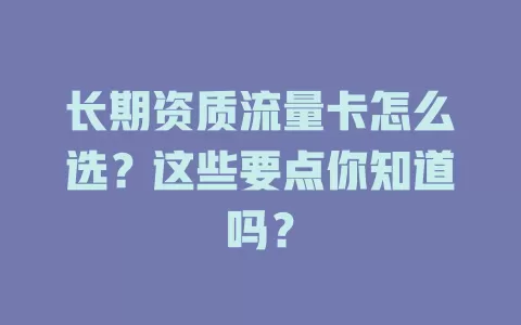 长期资质流量卡怎么选？这些要点你知道吗？