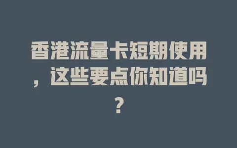 香港流量卡短期使用，这些要点你知道吗？