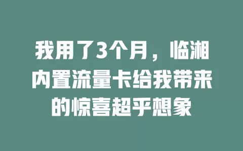 我用了3个月，临湘内置流量卡给我带来的惊喜超乎想象
