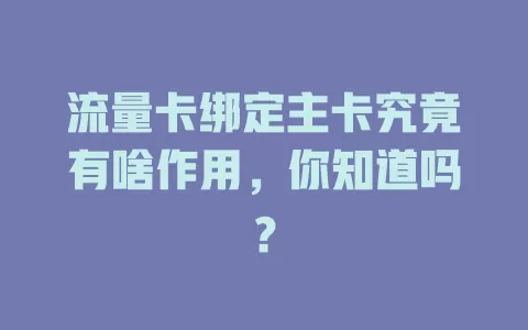 流量卡绑定主卡究竟有啥作用，你知道吗？