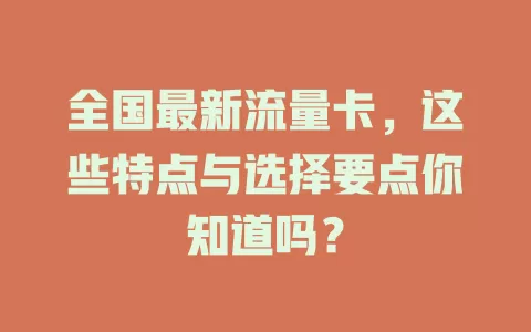 全国最新流量卡，这些特点与选择要点你知道吗？