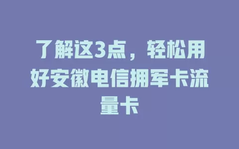 了解这3点，轻松用好安徽电信拥军卡流量卡