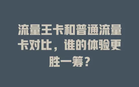 流量王卡和普通流量卡对比，谁的体验更胜一筹？