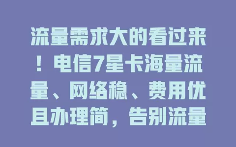 流量需求大的看过来！电信7星卡海量流量、网络稳、费用优且办理简，告别流量焦虑就选它
