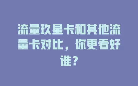 流量玖星卡和其他流量卡对比，你更看好谁？