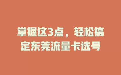 掌握这3点，轻松搞定东莞流量卡选号