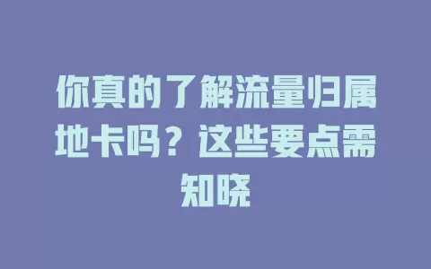 你真的了解流量归属地卡吗？这些要点需知晓