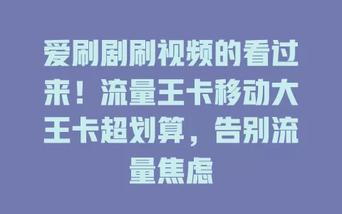 爱刷剧刷视频的看过来！流量王卡移动大王卡超划算，告别流量焦虑