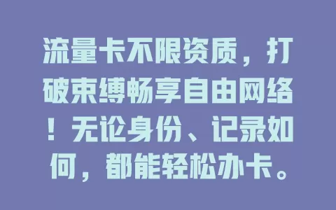 流量卡不限资质，打破束缚畅享自由网络！无论身份、记录如何，都能轻松办卡。告别繁琐审核，按需选套餐，高流量或少量流量用户皆能满足，赶紧拥抱网络生活！