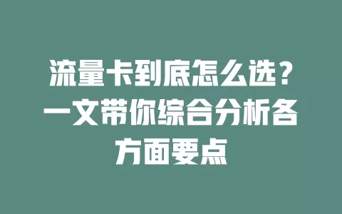 流量卡到底怎么选？一文带你综合分析各方面要点