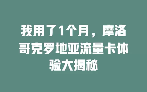 我用了1个月，摩洛哥克罗地亚流量卡体验大揭秘