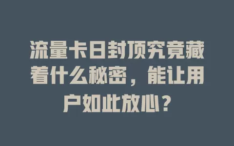 流量卡日封顶究竟藏着什么秘密，能让用户如此放心？