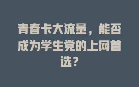 青春卡大流量，能否成为学生党的上网首选？
