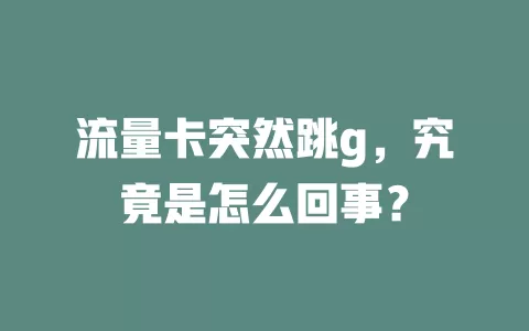 流量卡突然跳g，究竟是怎么回事？