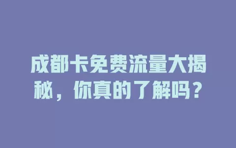 成都卡免费流量大揭秘，你真的了解吗？