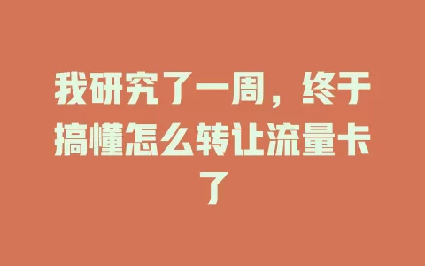 我研究了一周，终于搞懂怎么转让流量卡了