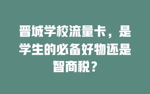 晋城学校流量卡，是学生的必备好物还是智商税？